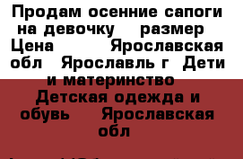 Продам осенние сапоги на девочку 36 размер › Цена ­ 400 - Ярославская обл., Ярославль г. Дети и материнство » Детская одежда и обувь   . Ярославская обл.